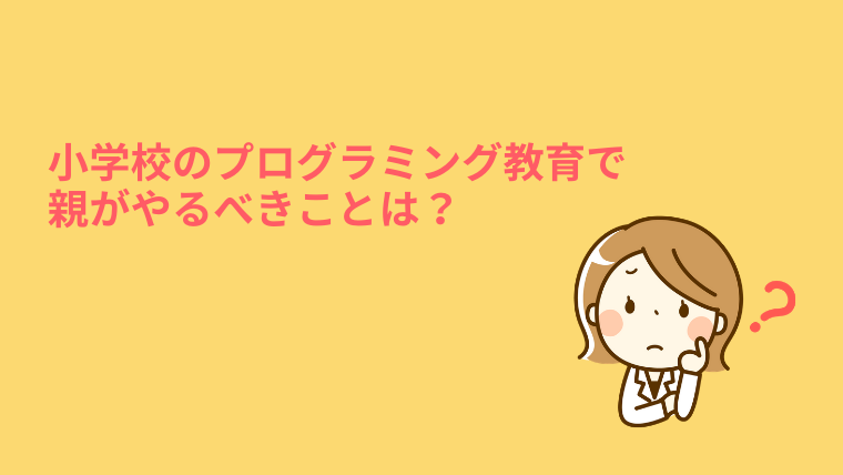 プログラミング 小学生向け プログラミング教育 親の役目 プログラミング的思考